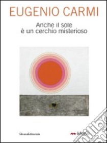 Eugenio Carmi. Anche il sole è un cerchio misterioso. Catalogo della mostra (Milano, 6-30 maggio 2010). Ediz. illustrata libro di Guadagnolo P. (cur.)