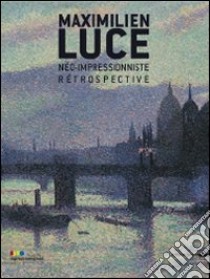 Maximilien luce. Néo-impressioniste. Rétrospective libro di Ferretti Bocquillon M. (cur.)