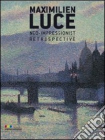 Maximilien luce. Neo-impressionist. Retrospective libro di Ferretti Bocquillon M. (cur.)