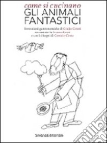 Come si cucinano gli animali fantastici libro di Cerati Giulio; Rossi Ivan