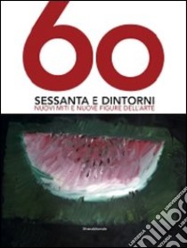 Sessanta e dintorni. Nuovi miti e nuove figure dell'arte. Catalogo della mostra (Riccione, 27 giugno-12 settembre 2010). Ediz. illustrata libro di Spadoni C. (cur.)