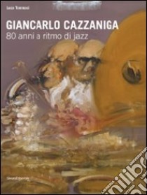 Giancarlo Cazzaniga. 80 anni a ritmo di jazz. Catalogo della mostra (Monza, 19 settebre-3 ottobre 2010). Ediz. illustrata libro di Tommasi L. (cur.)