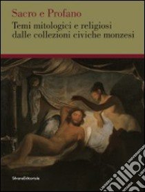 Sacro e profano. Temi mitologici e religiosi delle collezioni civiche monzesi. Ediz. illustrata libro di Vergani G. A. (cur.)