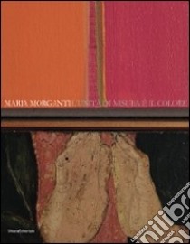 Maria Morganti. L'unità di misura è il colore. Catalogo della mostra (Verona, 15 ottobre 2010-9 gennaio 2011). Ediz. italiana e inglese libro di Bertola C. (cur.)