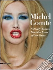 Michel Comte. Not only Woman. Feminine Icons of Our Times. Ediz. italiana e inglese libro