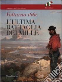 Volturno 1860. L'ultima battaglia dei Mille. Catalogo della mostra (Caserta, 2 ottobre-15 novembre 2010). Ediz. illustrata libro di David P. R. (cur.); Garibaldi G. (cur.)