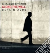 Alessandro Vicario. Along the Wall. Berlin 2009. Ediz. italiana e inglese libro di Pelloso G. (cur.); Valtorta R. (cur.)