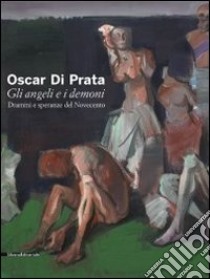 Oscar di Prata. Gli angeli e i demoni. Drammi e speranze del Novecento. Catalogo della mostra (Brescia, 3 dicembre 2010-27 febbraio 2011). Ediz. illustrata libro di Bernardelli Curuz M. (cur.)