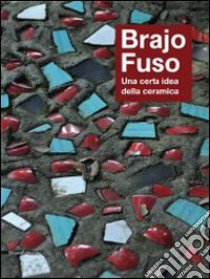 Brajo Fuso. Una certa idea della ceramica. Ediz. illustrata libro di Busti G. (cur.); Cocchi F. (cur.)