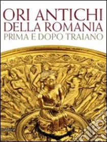 Ori antichi della Romania prima e dopo Traiano. Catalogo della mostra (Roma17 dicembre 2010-3 aprile 2011). Ediz. illustrata libro di Ungaro L. (cur.); Oberländer-Târnoveanu E. (cur.)