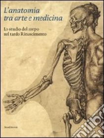 L'anatomia tra arte e medicina. Lo studio del corpo nel tardo Rinascimento. Ediz. illustrata libro di Carlino Andrea; Ciardi R. P. (cur.); Luppi A. (cur.); Petrioli Tofani A. M. (cur.)