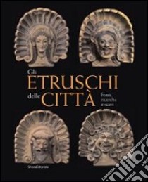 Gli Etruschi delle città. Fonti, ricerche e scavi. Ediz. illustrata libro di Bruni S. (cur.)