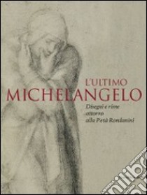 L'ultimo Michelangelo. Ediz. illustrata libro di Rovetta A. (cur.)