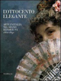 L'Ottocento elegante. Arte italiana nel segno di Fortuny, 1860-1890. Catalogo della mostra (Rovigo, 29 gnnaio-12 giugno 2011). Ediz. illustrata libro di Cagianelli F. (cur.); Matteoni D. (cur.)