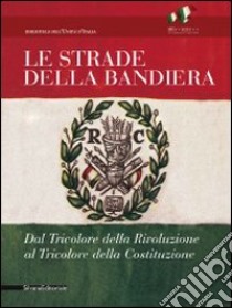 Le strade della bandiera. Dal tricolore della rivoluzione al tricolore della Costituzione. Catalodo della mostra (Reggio Emilia, 7 gennaio-2 giugno 2011). Ediz. illustrata libro di Comune di Reggio Emilia (cur.)