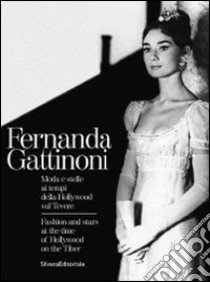 Fernanda Gattinoni. Moda e stelle ai tempi della Hollywood sul Tevere. CAtalogo della mostra (Roma, 28 gennaio-28 febbraio 2011). Ediz. italiana e inglese libro di Gnoli S. (cur.)