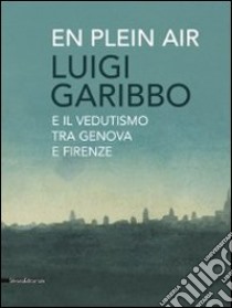 Luigi Garibbo (1782-1869) e il vedutismo tra Genova e Firenze. Ediz. illustrata libro