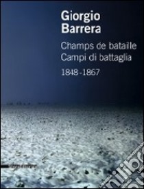 Giorgio Barrera. Champs de bataille-Campi di battaglia 1848-1867. Catalogo della mostra (Parigi, 17 marzo-22 aprile 2011). Ediz. bilingue libro