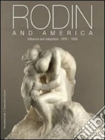 Rodin and America. Influence and adaptation 1876-1936. Catalogo della mostra (Stanford, 5 ottobre 2011-1 gennaio 2012). Ediz. illustrata libro di Barryte B. (cur.); Tarbell R. (cur.)