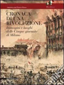 Cronaca di una rivoluzione. Immagini e luoghi delle cinque giornate di Milano. Ediz. illustrata libro di Cannella M. (cur.); Peluffo M. (cur.); Zatti P. (cur.)