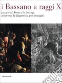 I Bassano a raggi X. Jacopo dal Ponte e la bottega attraverso la diagnostica per immagini. Ediz. illustrata libro