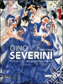 Gino Severini 1883-1966 futuriste et néoclassique. Ediz. illustrata libro di Belli G. (cur.); Fonti D. (cur.)