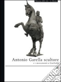 Antonio Garella scultore e i monumenti di garibaldi libro di Ratti Marzia