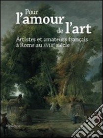 Pour l'amour de l'art. Artistes et amateurs français à Rome XVIIIe siècle. Ediz. illustrata libro di Couturier S. (cur.)