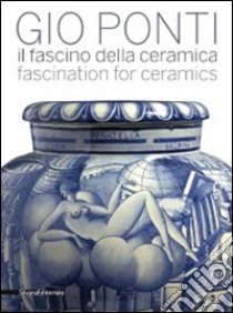 Gio Ponti. Il fascino della ceramica. Catalogo della mostra (Milano, 6 maggio-31 luglio 2011). Ediz. italiana e inglese libro di Matteoni D. (cur.)