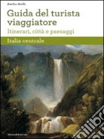 Guida del turista viaggiatore. Itinerari, città e paesaggi. Italia centrale libro di Brilli A. (cur.)