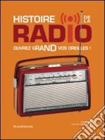 Histoire de la radio ouvrez grand vos oreilles! Ediz. illustrata libro di Glevarec H. (cur.)