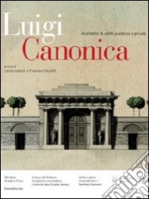 Luigi Canonica 1764-1844. Architetto di utilità pubblica e privata. Ediz. illustrata libro di Tedeschi L. (cur.); Repishti F. (cur.)