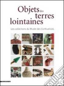 Objects des terrea lointaines. Les collections du Musées des Confluences. Ediz. illustrata libro