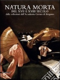 Natura morta del XVII e del XVIII secolo dalle collezioni dell'Accademia Carrara di Bergamo. Catalogo della mostra. Ediz. illustrata libro di Dotti D. (cur.)