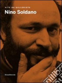 Nino Soldano. Vite da gallerista. Catalogo della mostra (Agrigento, 18settembre-13 novembre 2011). Ediz. illustrata libro di Meneguzzo M. (cur.)