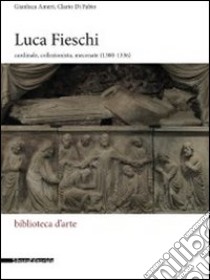 Luca Fieschi. Cardinale, collezionista, mecenate (1300-1336). Ediz. illustrata libro di Ameri Gianluca; Di Fabio Clario