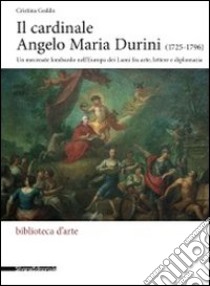 Il cardinale Angelo Maria Durini (1725-1796). Un mecenate lombardo nell'Europa dei Lumi fra arte, lettere, e diplomazia. Ediz. illustrata libro di Geddo Cristina