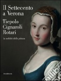 Il Settecento a Verona. Tiepolo, Cignaroli, Rotari. La nobiltà della pittura. Catalogo della mostra (Verona, 26 novembre 2011-9 aprile 2012). Ediz. illustrata libro di Magani F. (cur.); Marini P. (cur.); Tomezzoli A. (cur.)