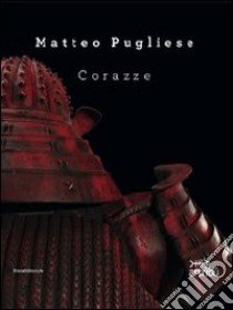 Matteo Pugliese. Corazze. Catalogo della mostra (Roma, 7 ottobre-25 novembre 2011). Ediz. italiana e inglese libro di Proietti C. (cur.)