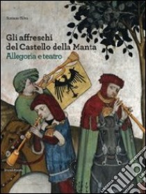 Gli affreschi del castello della Manta. Allegoria e teatro. Ediz. illustrata libro di Silva Romano