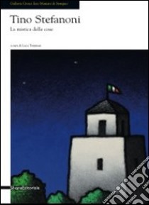 Tino Stefanoni. La mistica delle cose. Catalogo della mostra (Seregno, 12 novembre-4 dicembre 2011). Ediz. illustrata libro di Tommasi L. (cur.)