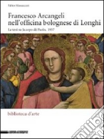 Francesco Arcangeli nell'officina bolognese di Longhi. La tesi su Jacopo di Paolo, 1937. Ediz. illustrata libro di Massaccesi Fabio