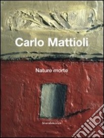 Carlo Mattioli. Nature morte. Catalogo della mostra (Bologna, 10 febbraio-6 maggio 2012). Ediz. italiana e inglese libro di Tosini Pizzetti S. (cur.)