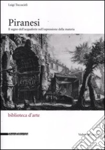 Piranesi. Il segno dell'acquaforte nell'espressione della materia. Ediz. illustrata libro di Toccacieli Luigi