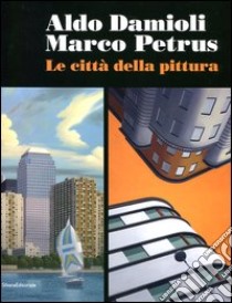 Aldo Damioli Marco Petrus. Le città della pittura. Catalogo della mostra (Monza, 5 febbraio-9 aprile 2012). Ediz. italiana e inglese libro di Pontiggia E. (cur.)