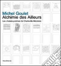 Michel Goulet. Alchimie des Ailleurs les chaise-poèmes de Charleville-Mézières. Ediz. illustrata libro