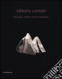 Vittorio Corsini tra voci, carte, rovi e notturni. Catalogo della mostra (Modena, 17 marzo-10 giugno 2012). Ediz. italiana e inglese libro di Pierini M. (cur.)