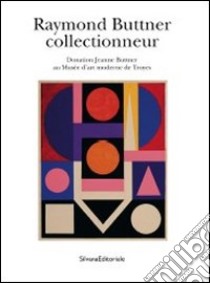 Raymond Buttner collectionneur. Donation Jeanne Buttner au Musée d'arte moderne et Troyes. Ediz. illustrata libro