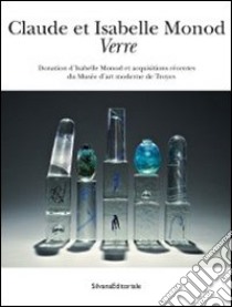 Claude et Isabelle Monod. Verre donation d'Isabelle Monod et acquisitions récentes du Musée d'art moderne de Troyes. Ediz. illustrata libro