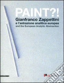 Paint?! Gianfranco Zappettini e l'astrazione analitica europea. Catalogo della mostra (Lucca, 31 marzo-27 maggio 2012). Ediz. italiana e inglese libro di Vanni M. (cur.); Rigoni A. (cur.)